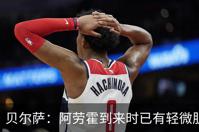 贝尔萨：阿劳霍到来时已有轻微肌肉问题，当然我们对他受伤有责任